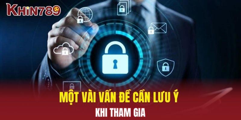 Chính Sách Bảo Mật Khin789 - Cam Kết Bảo Vệ Thông Tin 3 Một vài vấn đề cần lưu ý khi tham gia